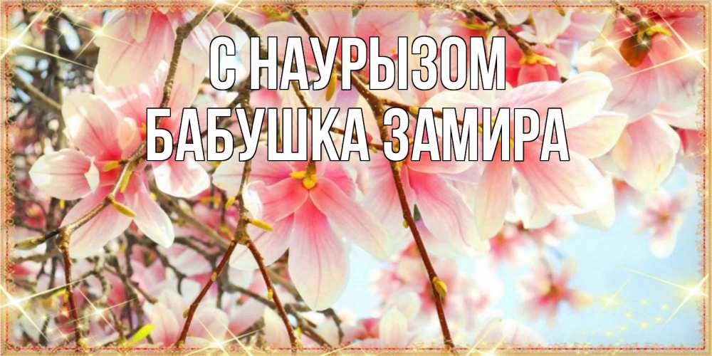 Открытка на каждый день с именем, Бабушка-Замира С наурызом цветы деревьев на праздник весны наурыз Прикольная открытка с пожеланием онлайн скачать бесплатно 
