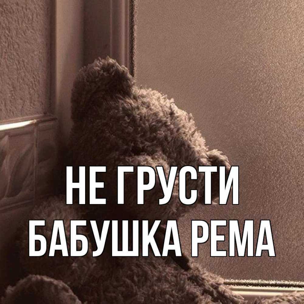 Открытка на каждый день с именем, Бабушка-Рема Не грусти стекол рефленое Прикольная открытка с пожеланием онлайн скачать бесплатно 