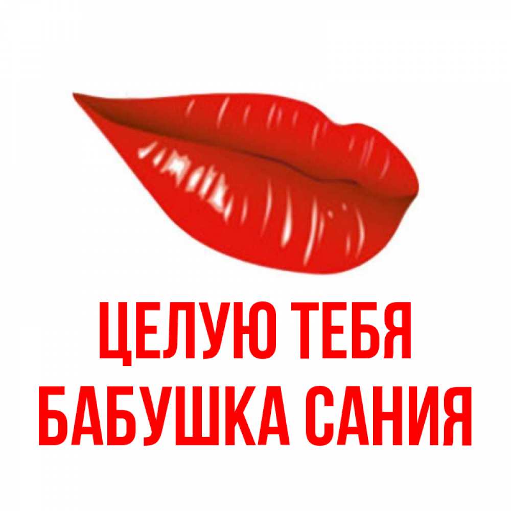 Открытка на каждый день с именем, Бабушка-Сания Целую тебя губы на открытке Прикольная открытка с пожеланием онлайн скачать бесплатно 