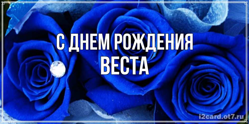 Открытка на каждый день с именем, Веста С днем рождения синие розы в росе Прикольная открытка с пожеланием онлайн скачать бесплатно 
