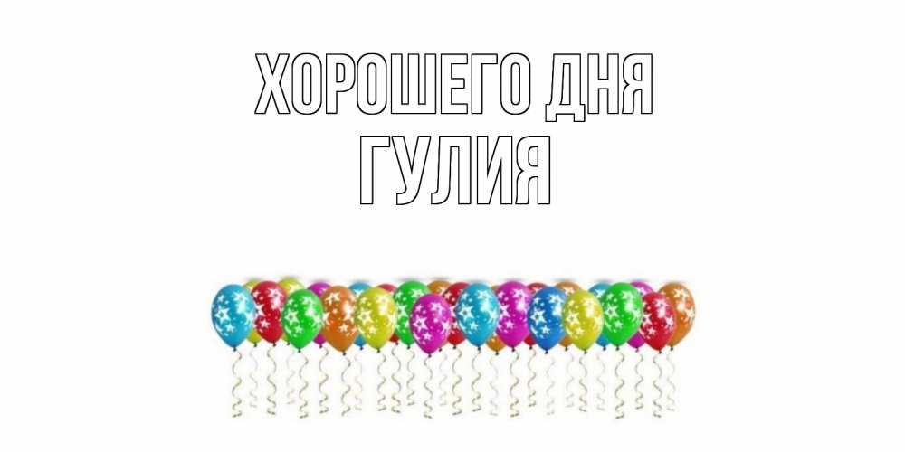 Открытка на каждый день с именем, Гулия Хорошего дня прекрасного дня Прикольная открытка с пожеланием онлайн скачать бесплатно 