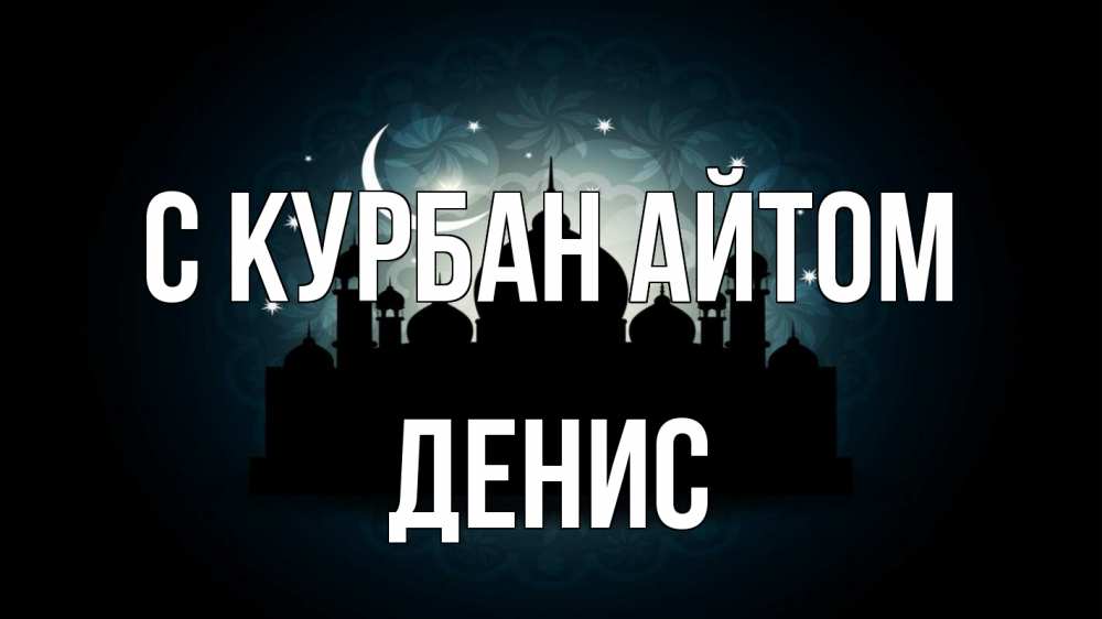 Открытка на каждый день с именем, Денис С курбан айтом мечеть Прикольная открытка с пожеланием онлайн скачать бесплатно 