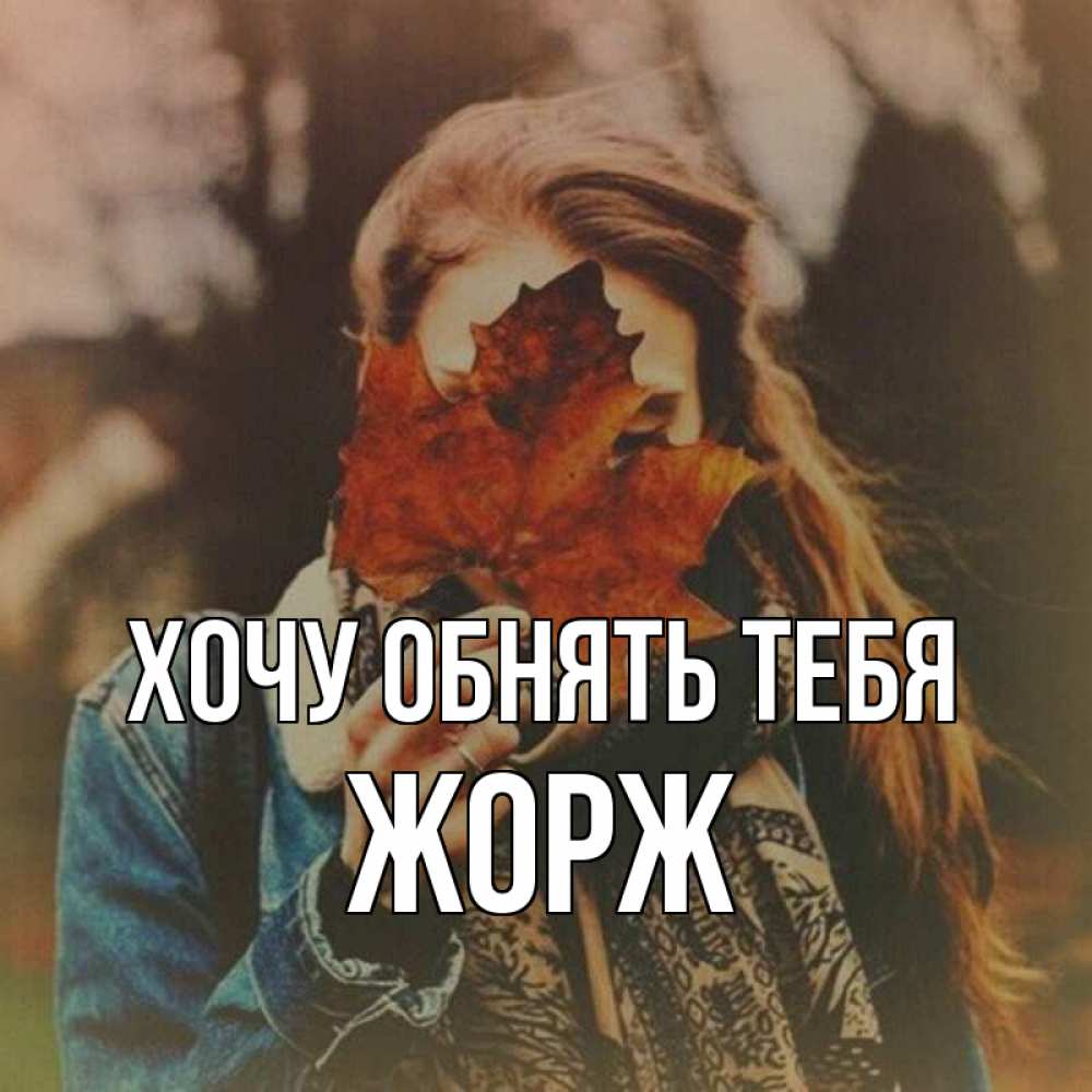 Открытка на каждый день с именем, Жорж Хочу обнять тебя осеннее настроение и рыжая Прикольная открытка с пожеланием онлайн скачать бесплатно 