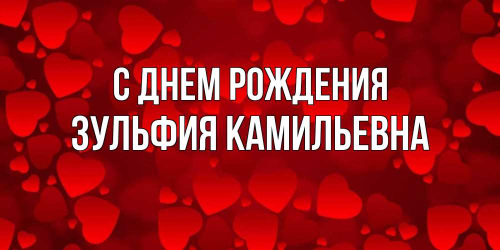 Открытка на каждый день с именем, Зульфия-Камильевна С днем рождения прекрасные сердечки на открытке с красным фоном Прикольная открытка с пожеланием онлайн скачать бесплатно 