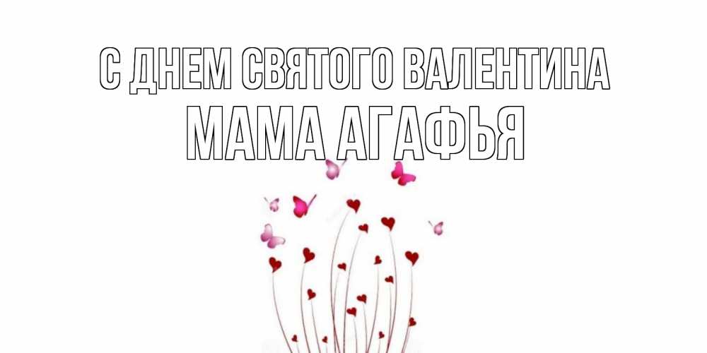 Открытка на каждый день с именем, Мама-Агафья С днем Святого Валентина валентинку подписать онлайн на день всех влюбленных Прикольная открытка с пожеланием онлайн скачать бесплатно 