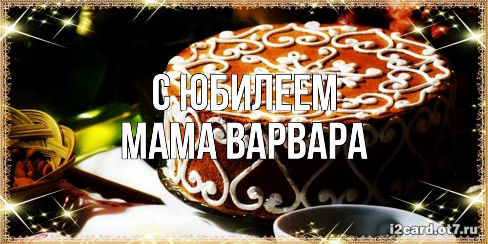 Открытка на каждый день с именем, Мама-Варвара С юбилеем открытка с тортом на день рождения Прикольная открытка с пожеланием онлайн скачать бесплатно 