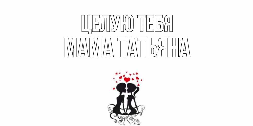 Открытка на каждый день с именем, Мама-Татьяна Целую тебя силует, поцелуй Прикольная открытка с пожеланием онлайн скачать бесплатно 
