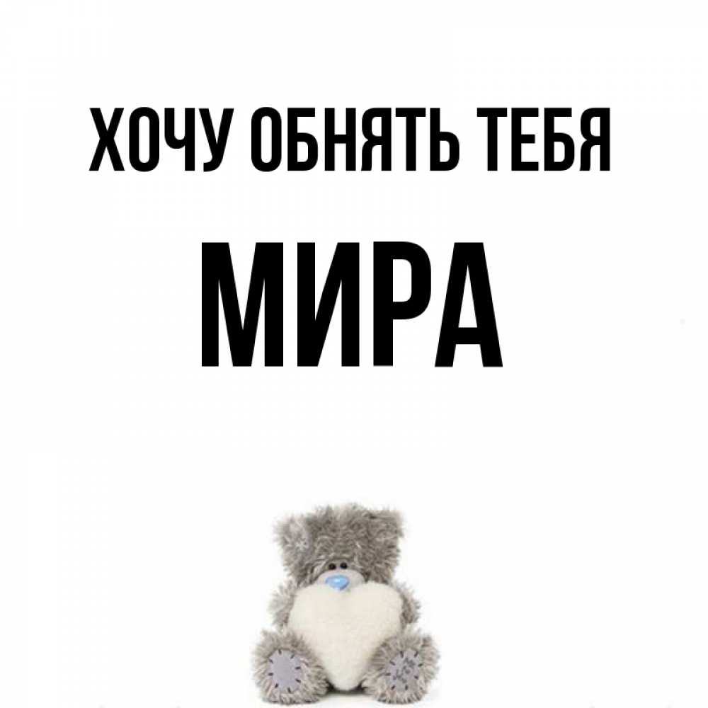 Открытка на каждый день с именем, Мира Хочу обнять тебя медвежонок с сердечком белого цвета Прикольная открытка с пожеланием онлайн скачать бесплатно 