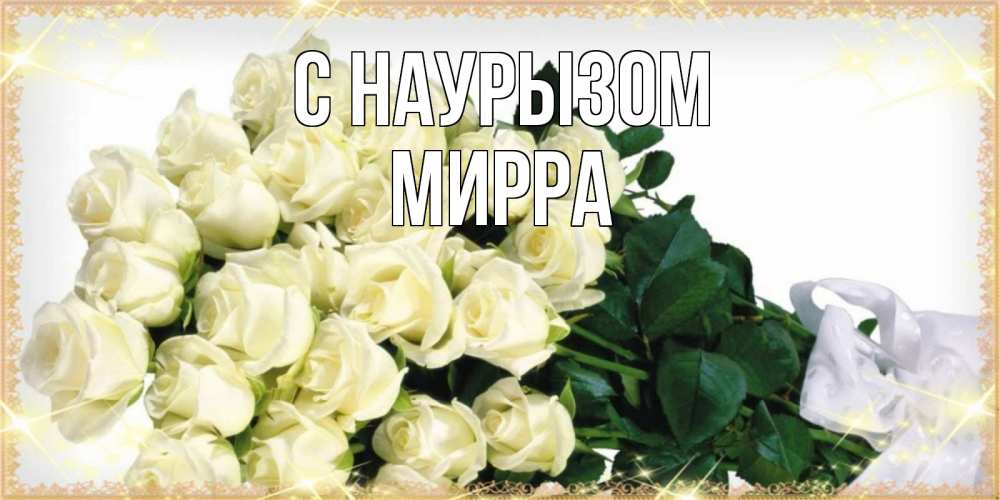 Открытка на каждый день с именем, Мирра С наурызом букет с розами желтокремового цвета для любимой на праздник весны наурыз Прикольная открытка с пожеланием онлайн скачать бесплатно 