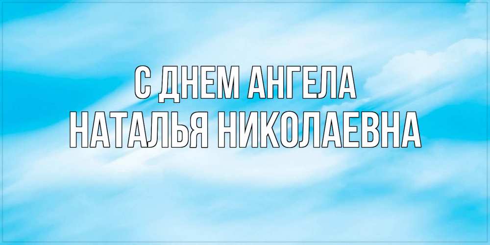 Открытка на каждый день с именем, Наталья-Николаевна С днем ангела небо на день ангела Прикольная открытка с пожеланием онлайн скачать бесплатно 