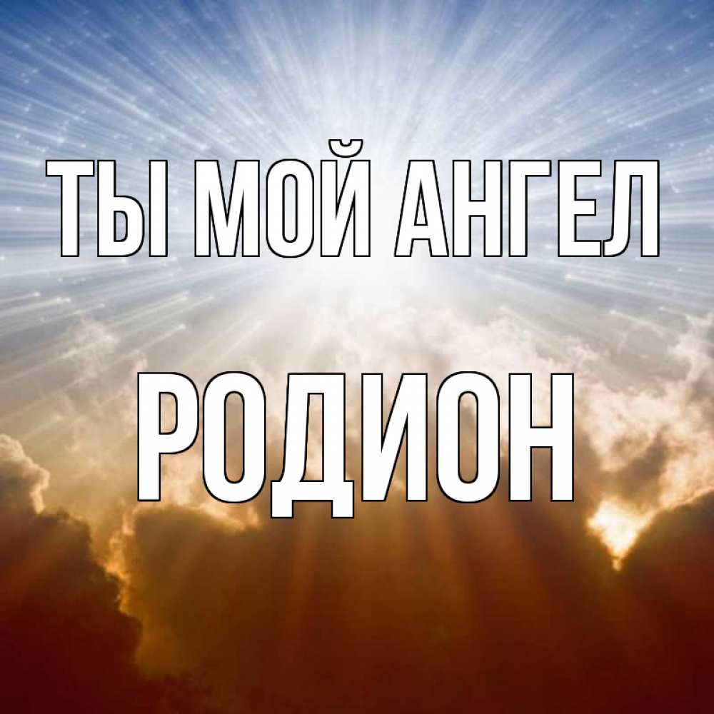 Открытка на каждый день с именем, Родион Ты мой ангел ангельский свет на небе Прикольная открытка с пожеланием онлайн скачать бесплатно 