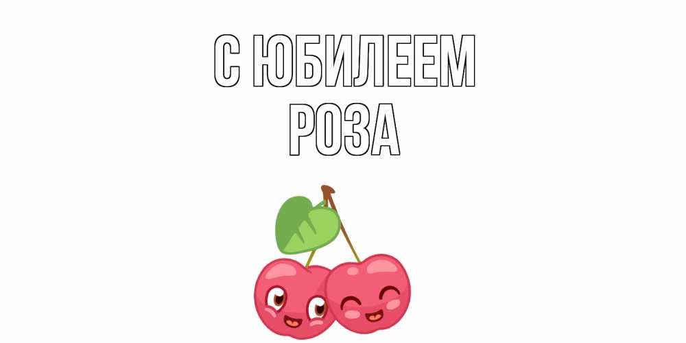 Открытка на каждый день с именем, Роза С юбилеем вишенки Прикольная открытка с пожеланием онлайн скачать бесплатно 