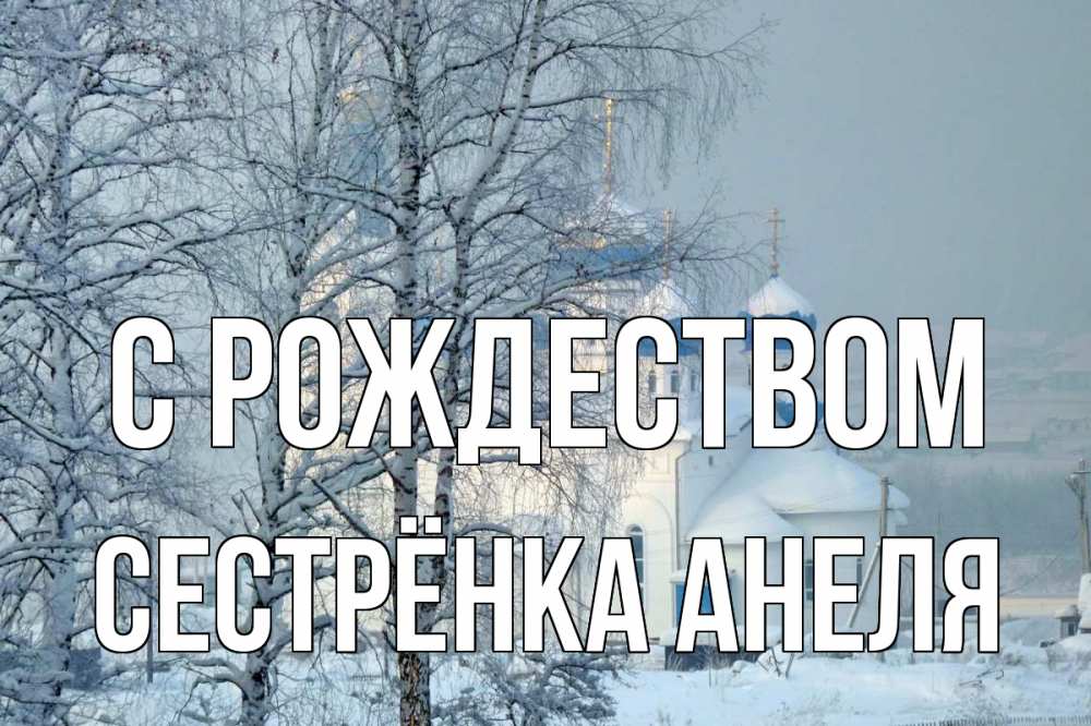 Открытка на каждый день с именем, Сестрёнка-Анеля С рождеством храм, зима Прикольная открытка с пожеланием онлайн скачать бесплатно 