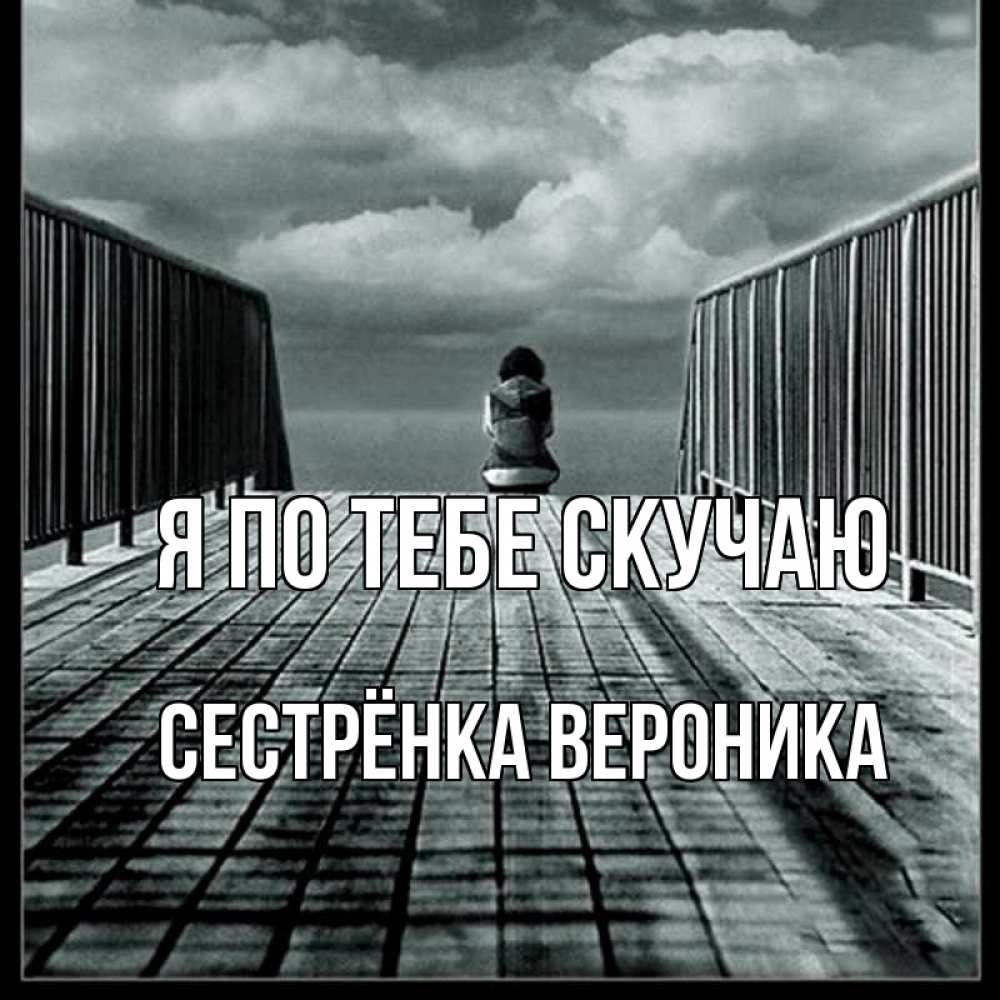 Открытка на каждый день с именем, Сестрёнка-Вероника Я по тебе скучаю грусть 2 Прикольная открытка с пожеланием онлайн скачать бесплатно 