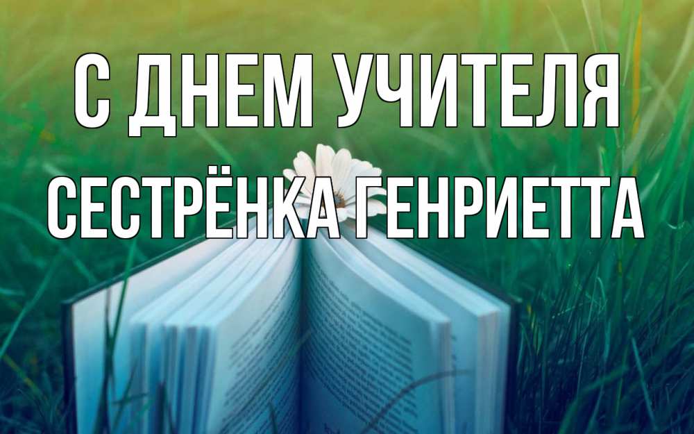 Открытка на каждый день с именем, Сестрёнка-Генриетта С днем учителя с днем учителя Прикольная открытка с пожеланием онлайн скачать бесплатно 