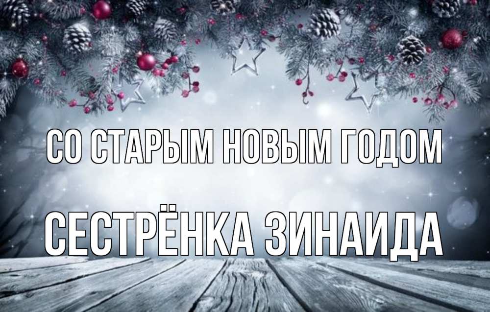 Открытка на каждый день с именем, Сестрёнка-Зинаида Со старым новым годом старый новый год Прикольная открытка с пожеланием онлайн скачать бесплатно 