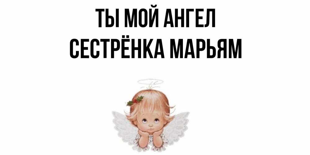 Открытка на каждый день с именем, Сестрёнка-Марьям Ты мой ангел ангел Прикольная открытка с пожеланием онлайн скачать бесплатно 