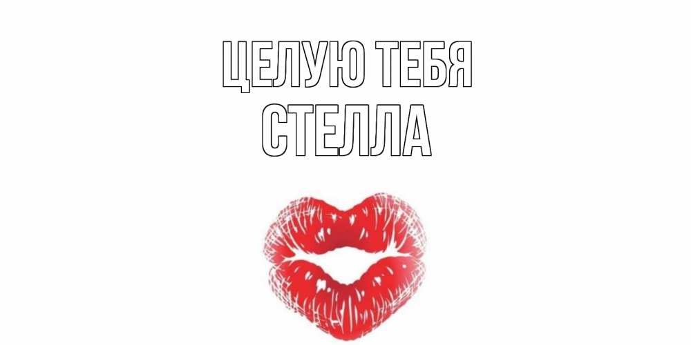 Открытка на каждый день с именем, Стелла Целую тебя поцелуй Прикольная открытка с пожеланием онлайн скачать бесплатно 