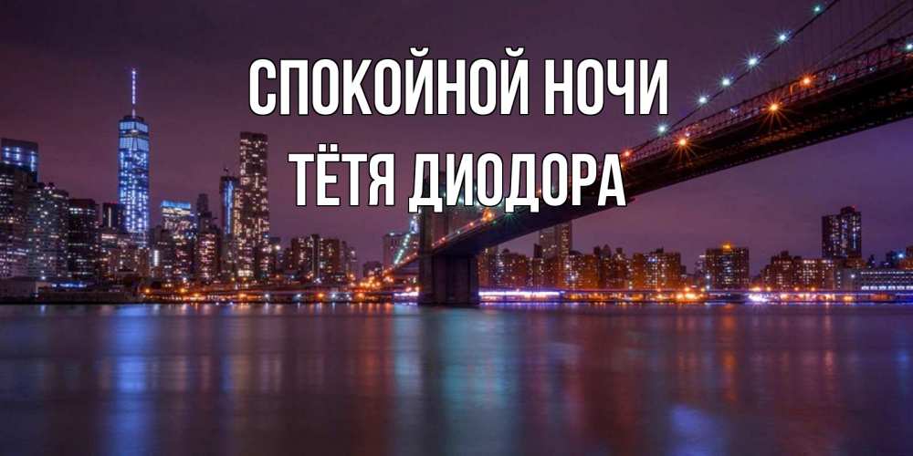 Открытка на каждый день с именем, Тётя-Диодора Спокойной ночи ночной мост Прикольная открытка с пожеланием онлайн скачать бесплатно 