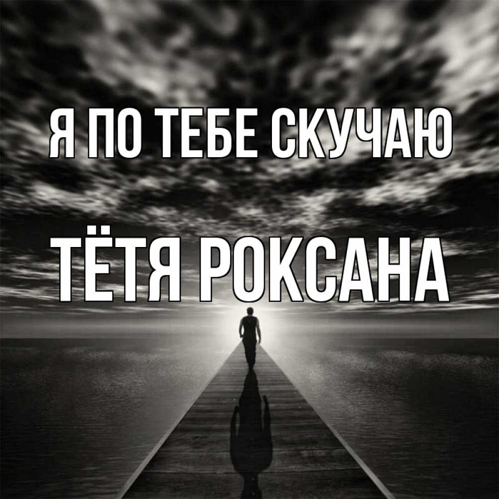 Открытка на каждый день с именем, Тётя-Роксана Я по тебе скучаю к тебе Прикольная открытка с пожеланием онлайн скачать бесплатно 