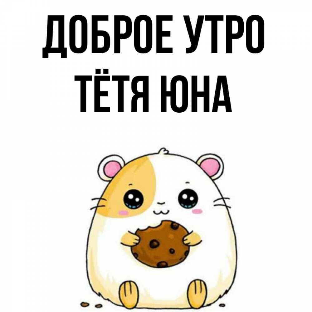 Открытка на каждый день с именем, Тётя-Юна Доброе утро есть печеньку. Утречко Прикольная открытка с пожеланием онлайн скачать бесплатно 