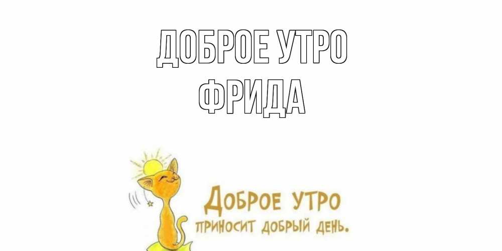 Открытка на каждый день с именем, Фрида Доброе утро кот, солнце Прикольная открытка с пожеланием онлайн скачать бесплатно 