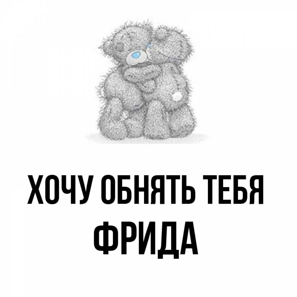 Открытка на каждый день с именем, Фрида Хочу обнять тебя два теддика Прикольная открытка с пожеланием онлайн скачать бесплатно 