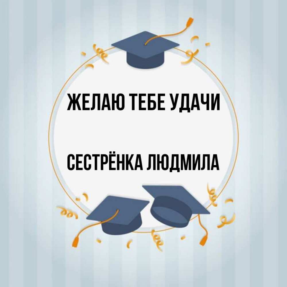 Открытка на каждый день с именем, Сестрёнка-Людмила Желаю тебе удачи для студентов Прикольная открытка с пожеланием онлайн скачать бесплатно 