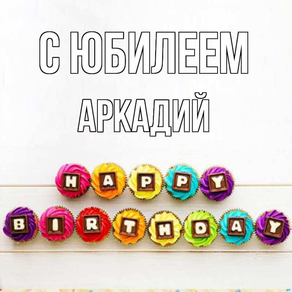 Открытка на каждый день с именем, Аркадий С юбилеем из кексов и шоколада Прикольная открытка с пожеланием онлайн скачать бесплатно 