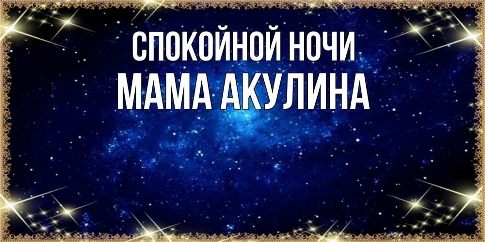 Открытка на каждый день с именем, Мама-Акулина Спокойной ночи открытки перед сном Прикольная открытка с пожеланием онлайн скачать бесплатно 