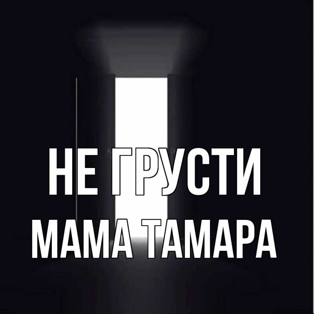 Открытка на каждый день с именем, Мама-Тамара Не грусти открытая дверь Прикольная открытка с пожеланием онлайн скачать бесплатно 