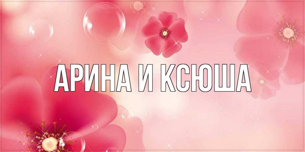 Картинка  с именем , Арина и Ксюша