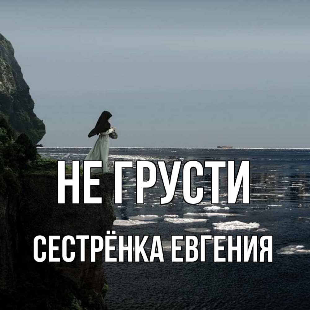 Открытка на каждый день с именем, Сестрёнка-Евгения Не грусти весна лед тает Прикольная открытка с пожеланием онлайн скачать бесплатно 