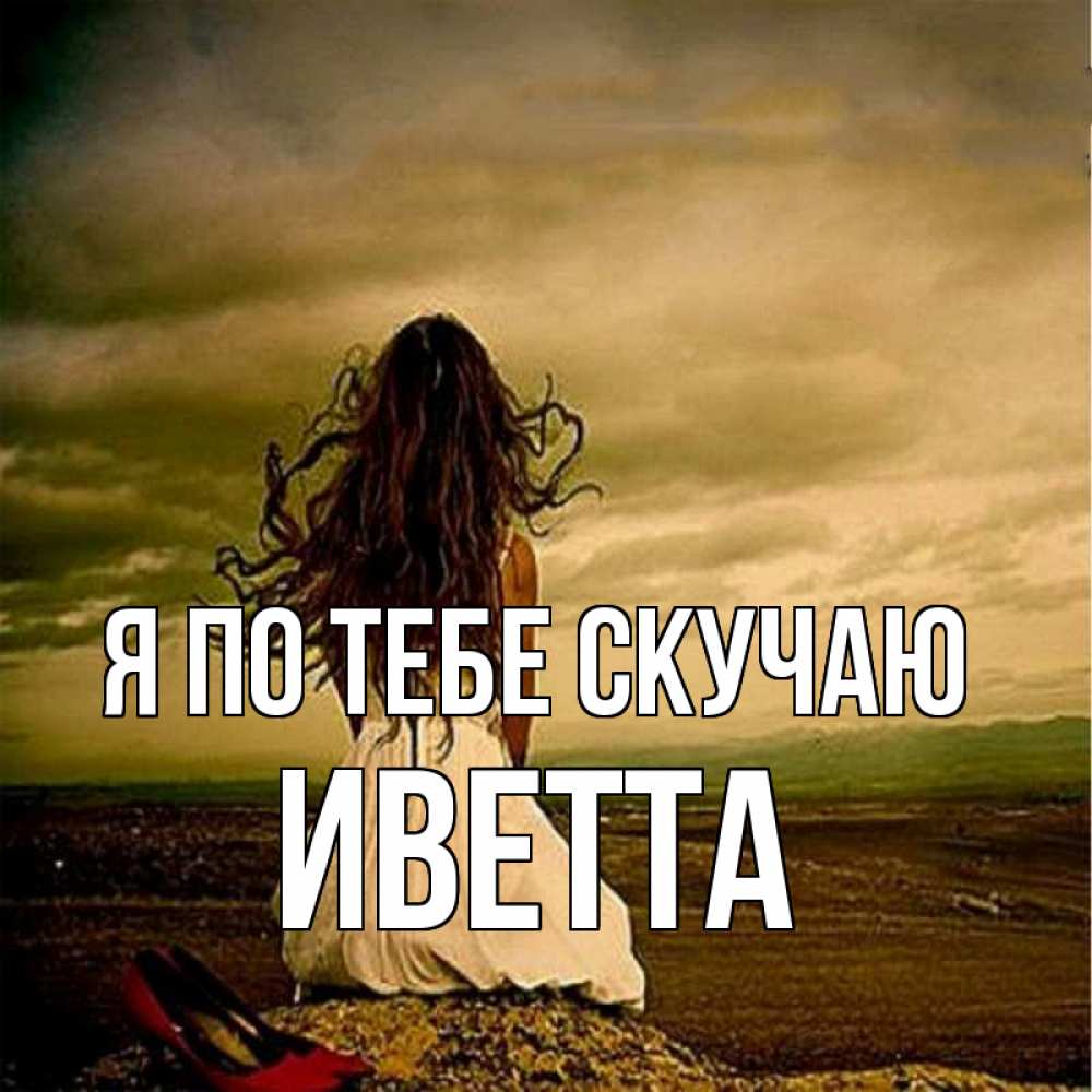 Открытка на каждый день с именем, Иветта Я по тебе скучаю возвращайся Прикольная открытка с пожеланием онлайн скачать бесплатно 