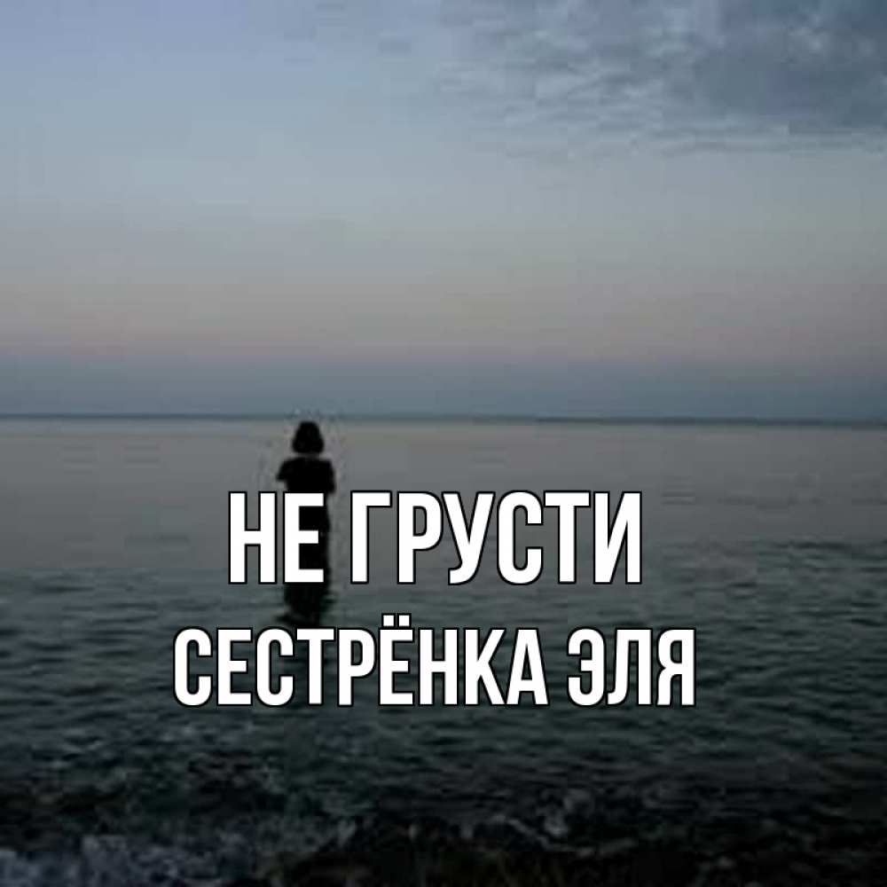 Открытка на каждый день с именем, Сестрёнка-Эля Не грусти девушка Прикольная открытка с пожеланием онлайн скачать бесплатно 