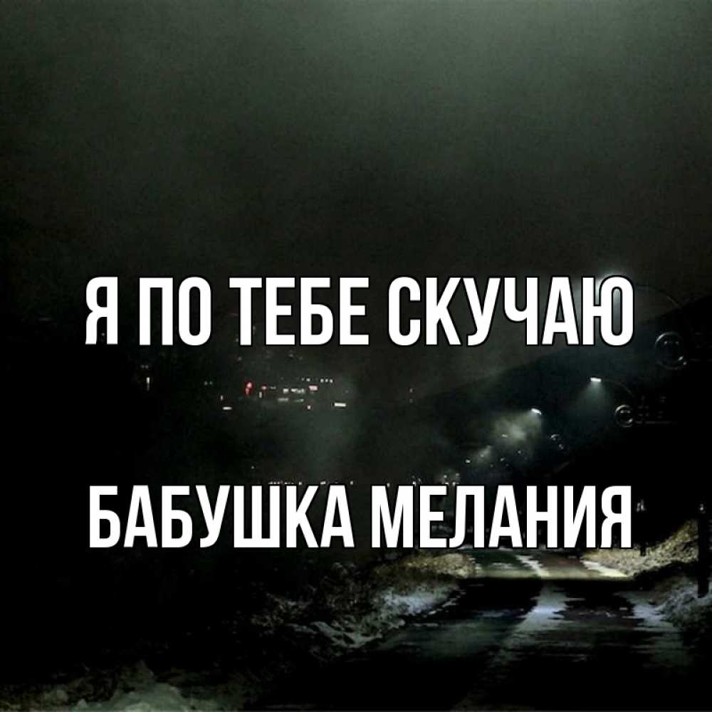 Открытка на каждый день с именем, Бабушка-Мелания Я по тебе скучаю окраина города Прикольная открытка с пожеланием онлайн скачать бесплатно 