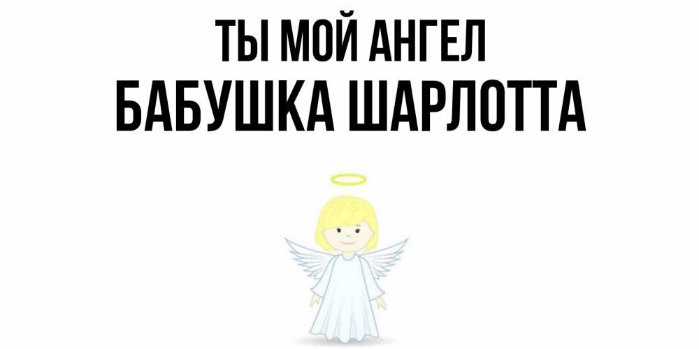 Открытка на каждый день с именем, Бабушка-Шарлотта Ты мой ангел ангел Прикольная открытка с пожеланием онлайн скачать бесплатно 