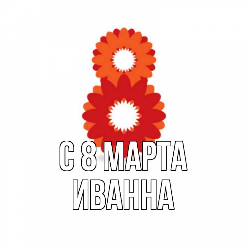 Открытка на каждый день с именем, Иванна С 8 МАРТА восьмерка из лепестков Прикольная открытка с пожеланием онлайн скачать бесплатно 