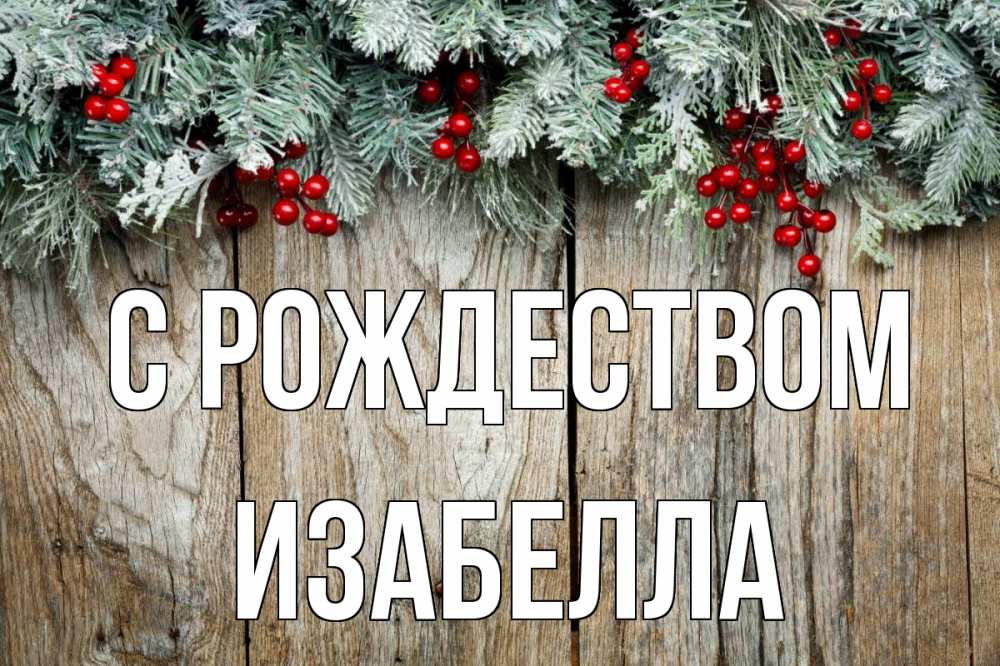 Открытка на каждый день с именем, Изабелла С рождеством с рождеством Прикольная открытка с пожеланием онлайн скачать бесплатно 