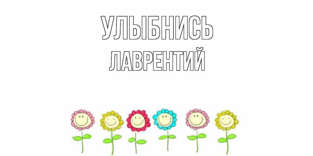 Открытка на каждый день с именем, Лаврентий Улыбнись улыбка, цветы Прикольная открытка с пожеланием онлайн скачать бесплатно 