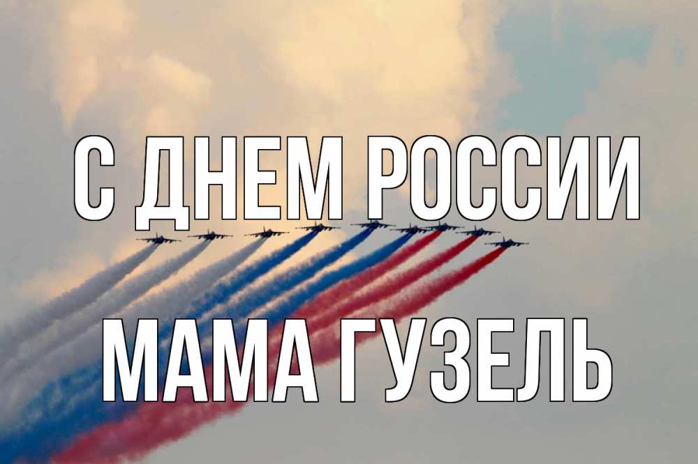 Открытка на каждый день с именем, Мама-Гузель С днем россии С днем России Прикольная открытка с пожеланием онлайн скачать бесплатно 