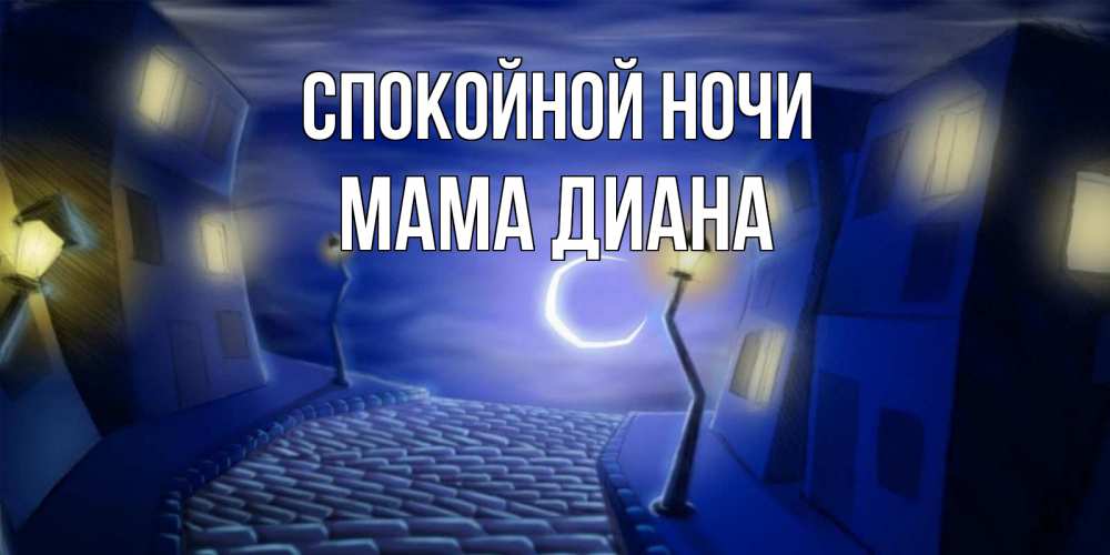 Открытка на каждый день с именем, Мама-Диана Спокойной ночи сладких снов ночному городу Прикольная открытка с пожеланием онлайн скачать бесплатно 
