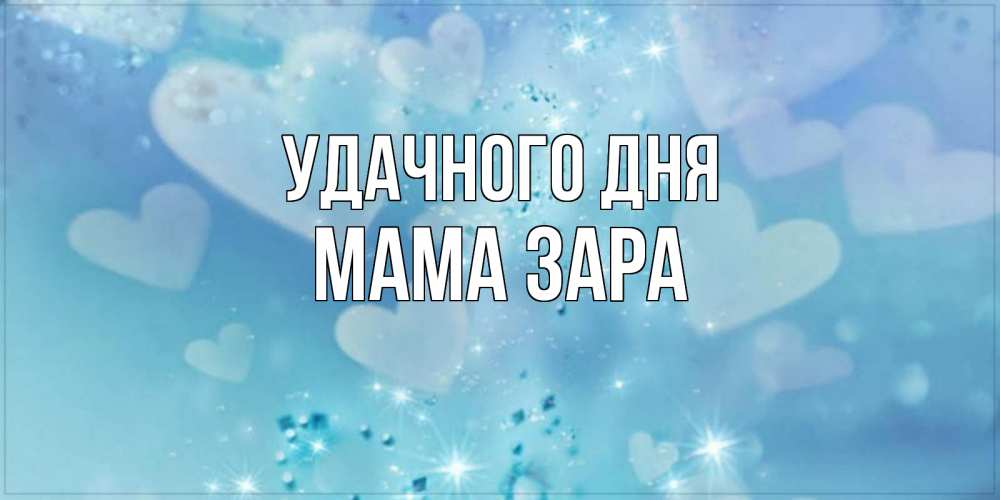 Открытка на каждый день с именем, Мама-Зара Удачного дня хорошего дня Прикольная открытка с пожеланием онлайн скачать бесплатно 