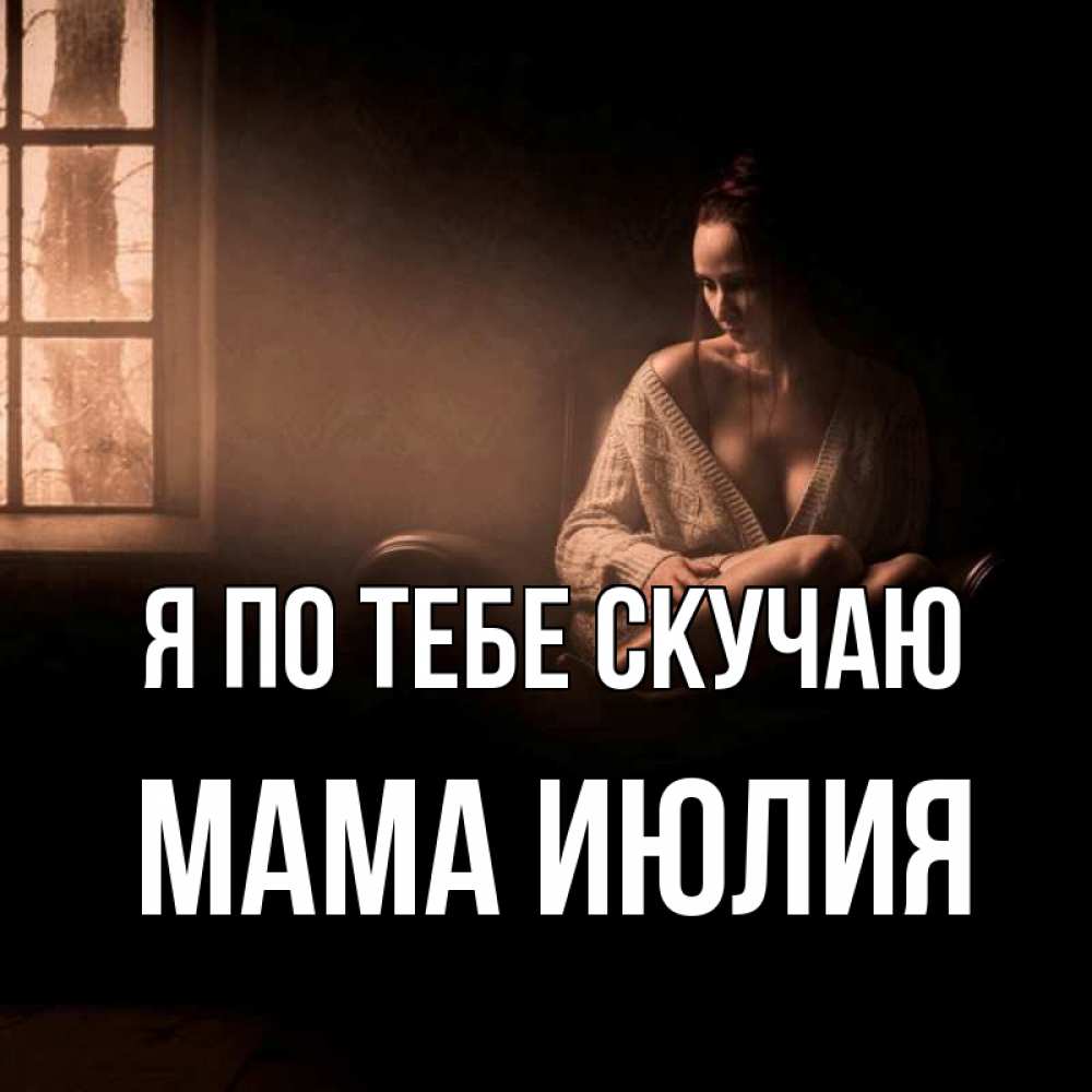 Открытка на каждый день с именем, Мама-Июлия Я по тебе скучаю приходи в гости ко мне Прикольная открытка с пожеланием онлайн скачать бесплатно 