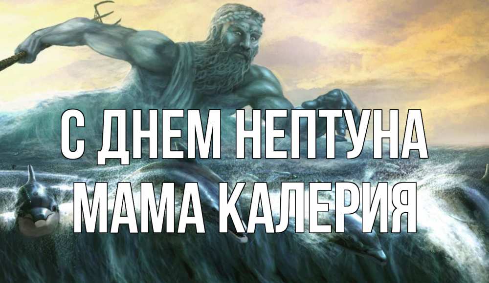 Открытка на каждый день с именем, Мама-Калерия С днем нептуна с днем Нептуна Прикольная открытка с пожеланием онлайн скачать бесплатно 