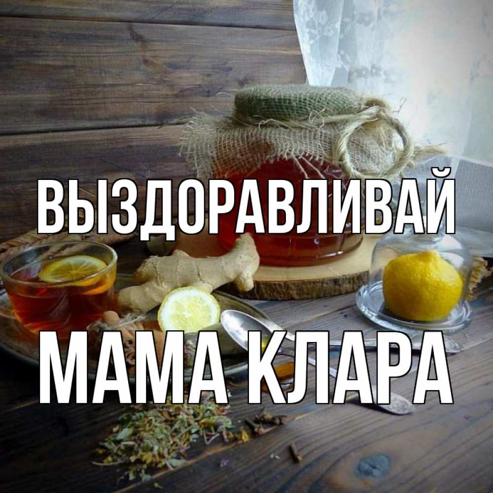 Открытка на каждый день с именем, Мама-Клара Выздоравливай банка с медом Прикольная открытка с пожеланием онлайн скачать бесплатно 