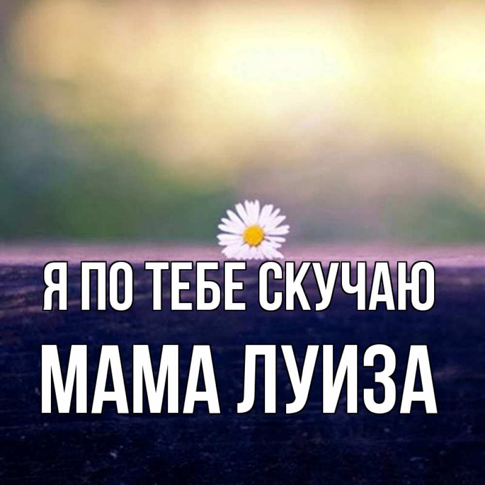 Открытка на каждый день с именем, Мама-Луиза Я по тебе скучаю приходи в гости Прикольная открытка с пожеланием онлайн скачать бесплатно 