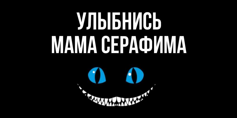 Открытка на каждый день с именем, Мама-Серафима Улыбнись кот улыбается Прикольная открытка с пожеланием онлайн скачать бесплатно 