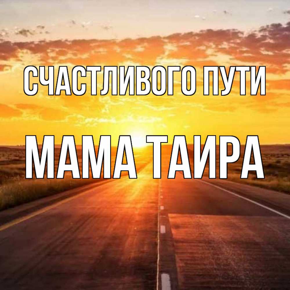 Открытка на каждый день с именем, Мама-Таира Счастливого пути солнечный свет, закат Прикольная открытка с пожеланием онлайн скачать бесплатно 