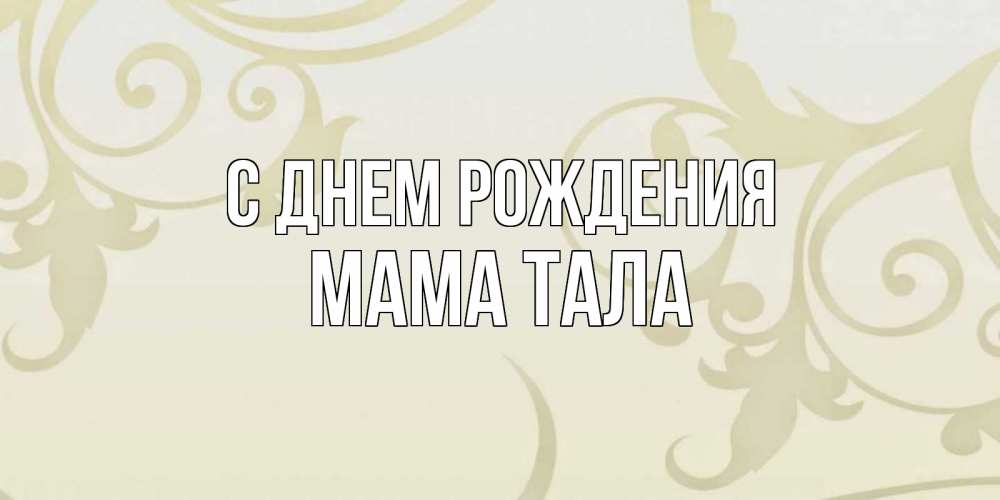 Открытка на каждый день с именем, Мама-Тала С днем рождения Открытка с простым фоном Прикольная открытка с пожеланием онлайн скачать бесплатно 